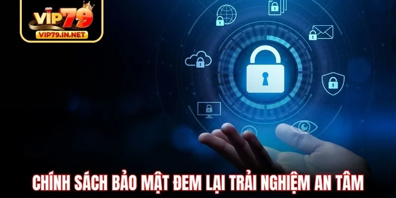 Chính sách bảo mật đem lại trải nghiệm an tâm