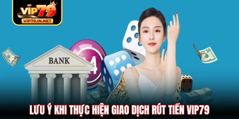 Lưu ý khi thực hiện giao dịch rút tiền VIP79